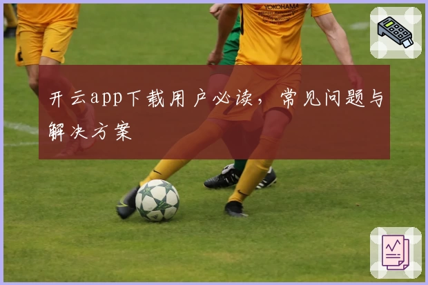 开云app下载用户必读，常见问题与解决方案