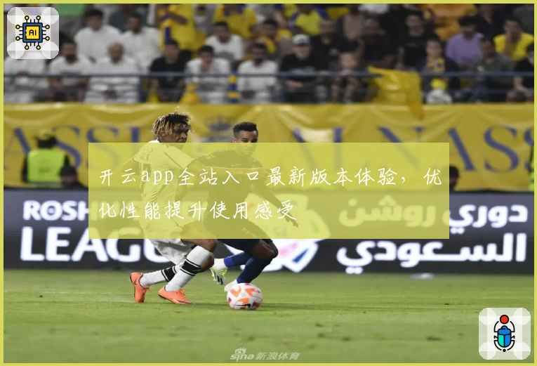 开云app全站入口最新版本体验，优化性能提升使用感受