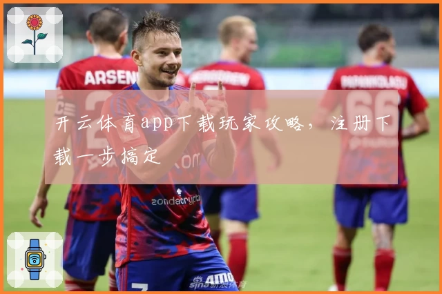 开云体育app下载玩家攻略，注册下载一步搞定