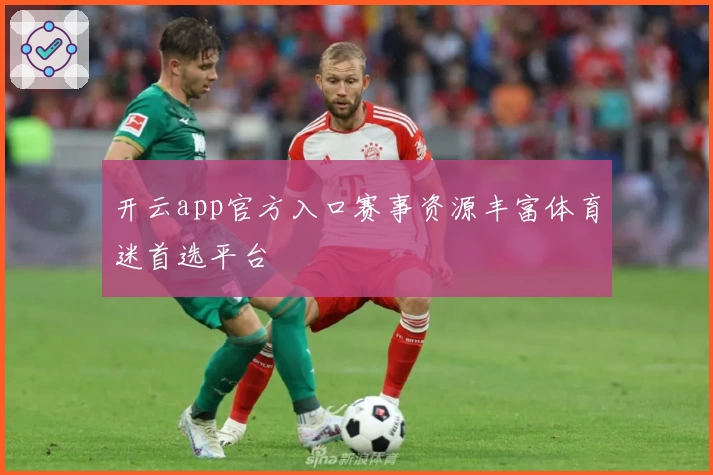开云app官方入口赛事资源丰富体育迷首选平台