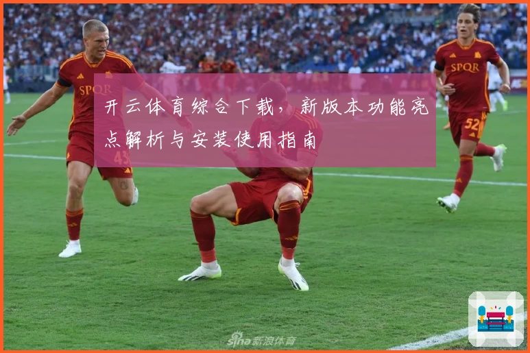 开云体育综合下载,新版本功能亮点解析与安装使用指南