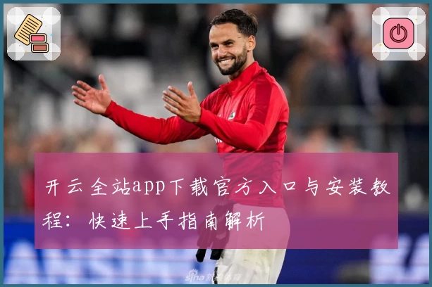 开云全站app下载官方入口与安装教程：快速上手指南解析