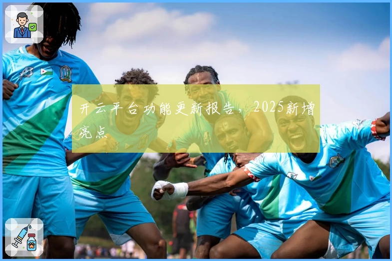 开云平台功能更新报告，2025新增亮点