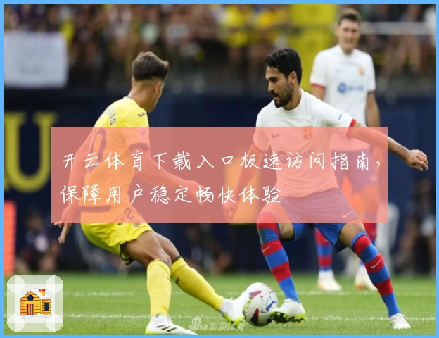 开云体育下载入口极速访问指南，保障用户稳定畅快体验