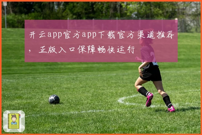 开云app官方app下载官方渠道推荐，正版入口保障畅快运行