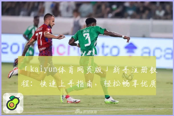 「kaiyun体育网页版」新手注册教程：快速上手指南，轻松畅享优质体育体验