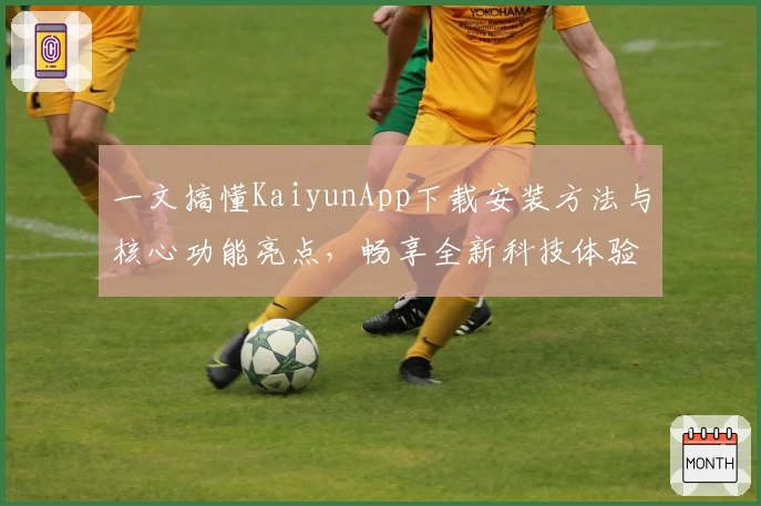 一文搞懂KaiyunApp下载安装方法与核心功能亮点，畅享全新科技体验