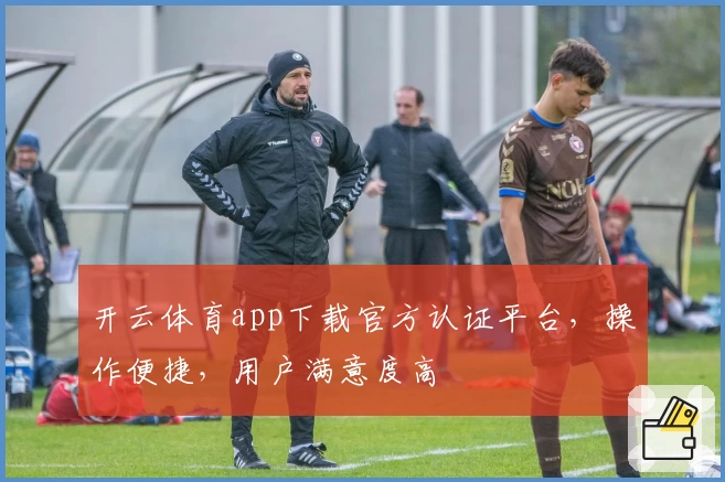 开云体育app下载官方认证平台，操作便捷，用户满意度高