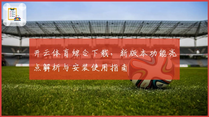 开云体育综合下载，新版本功能亮点解析与安装使用指南