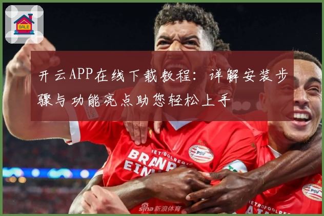 开云APP在线下载教程：详解安装步骤与功能亮点助您轻松上手