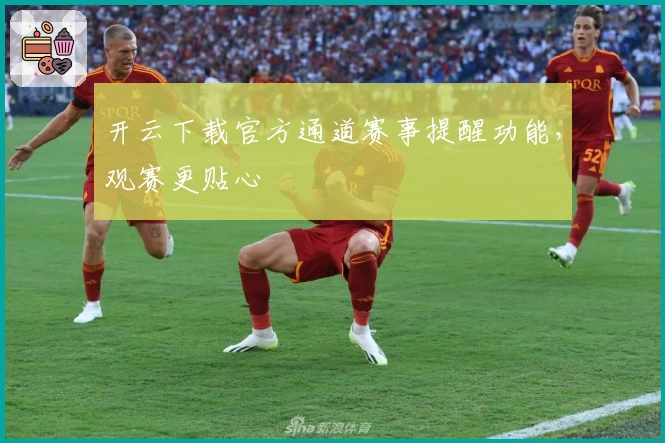 开云下载官方通道赛事提醒功能，观赛更贴心