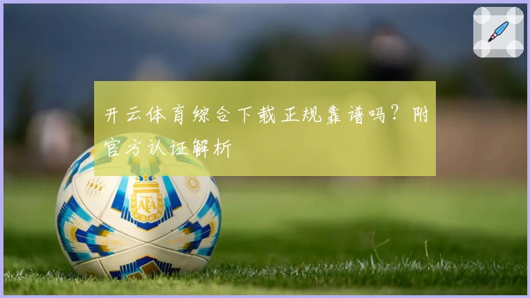 开云体育综合下载正规靠谱吗?附官方认证解析