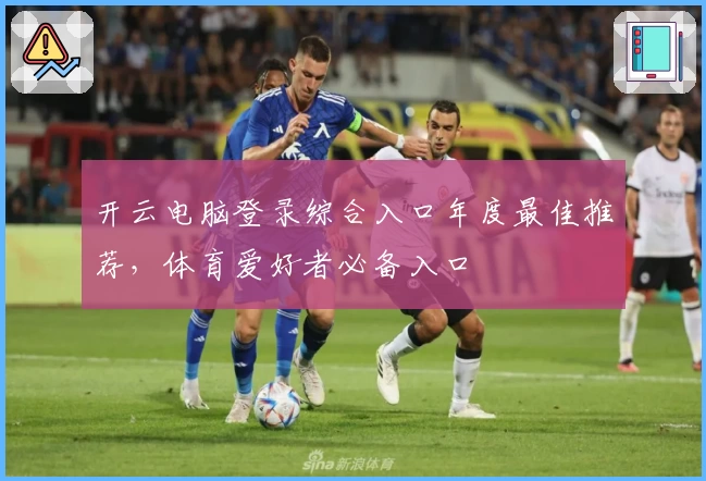 开云电脑登录综合入口年度最佳推荐，体育爱好者必备入口