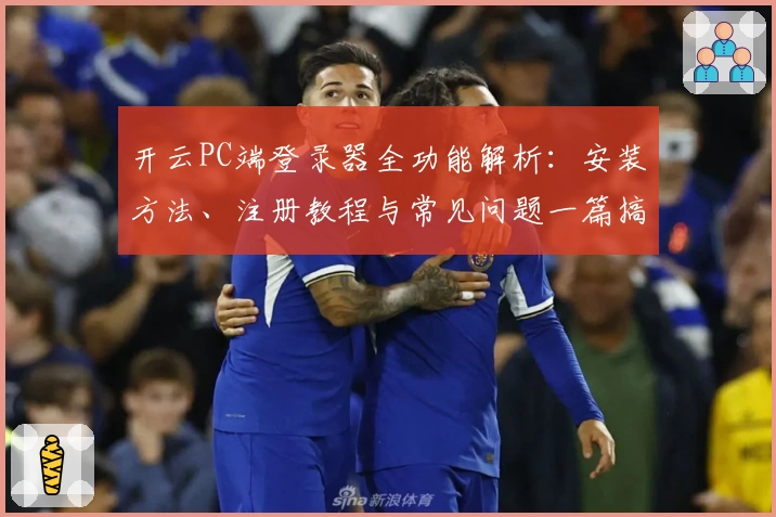 开云PC端登录器全功能解析:安装方法、注册教程与常见问题一篇搞定