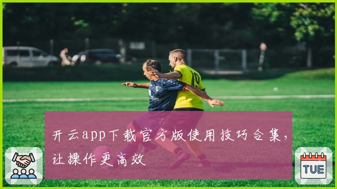 开云app下载官方版使用技巧合集，让操作更高效