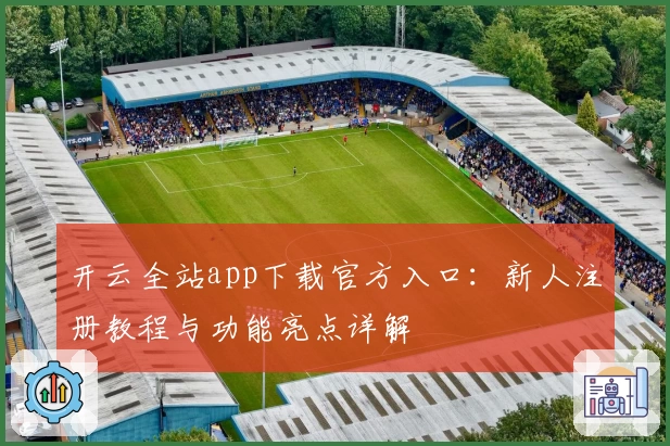 开云全站app下载官方入口:新人注册教程与功能亮点详解