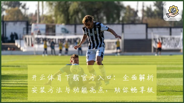 开云体育下载官方入口：全面解析安装方法与功能亮点，助你畅享极速体验