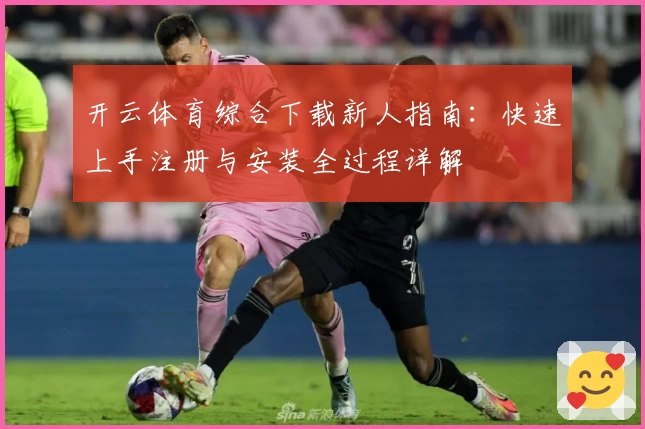 开云体育综合下载新人指南：快速上手注册与安装全过程详解