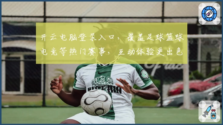 开云电脑登录入口，覆盖足球篮球电竞等热门赛事，互动体验更出色