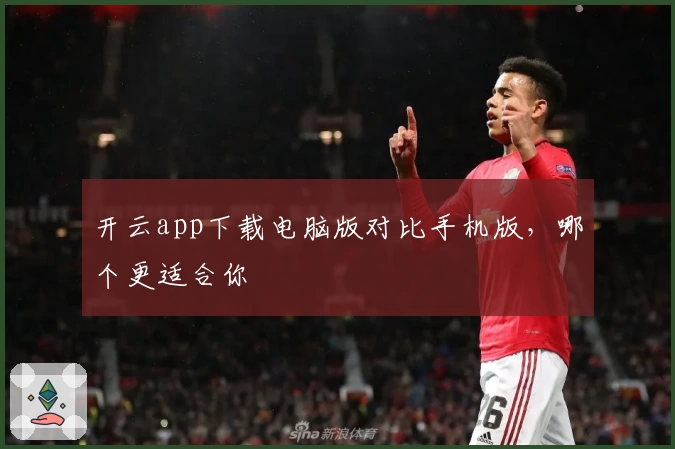 开云app下载电脑版对比手机版，哪个更适合你
