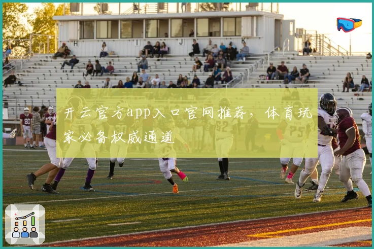 开云官方app入口官网推荐，体育玩家必备权威通道