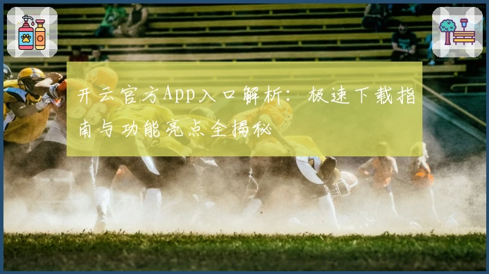 开云官方App入口解析：极速下载指南与功能亮点全揭秘