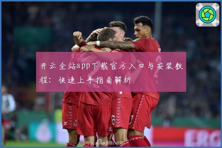开云全站app下载官方入口与安装教程：快速上手指南解析