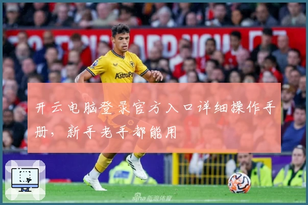 开云电脑登录官方入口详细操作手册，新手老手都能用