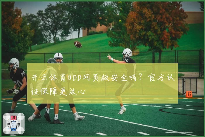 开云体育app网页版安全吗？官方认证保障更放心