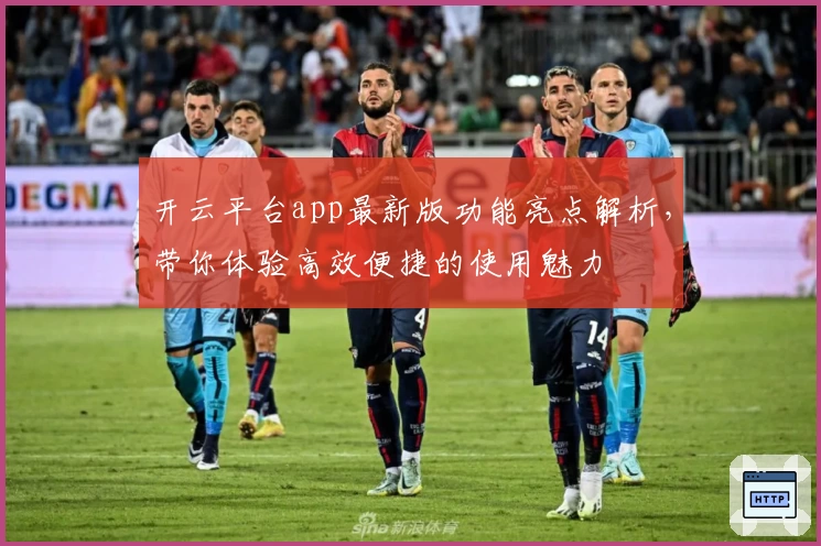 开云平台app最新版功能亮点解析，带你体验高效便捷的使用魅力