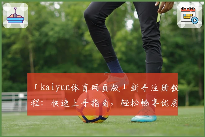 「kaiyun体育网页版」新手注册教程:快速上手指南,轻松畅享优质体育体验