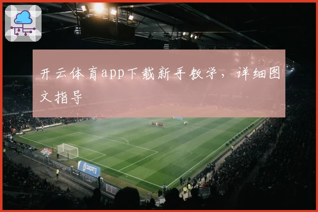 开云体育app下载新手教学，详细图文指导