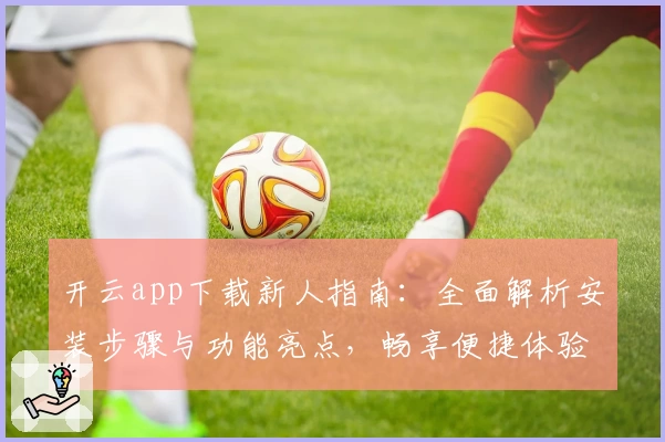 开云app下载新人指南：全面解析安装步骤与功能亮点，畅享便捷体验