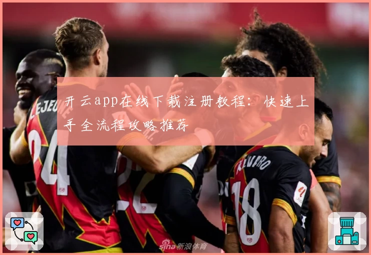 开云app在线下载注册教程：快速上手全流程攻略推荐