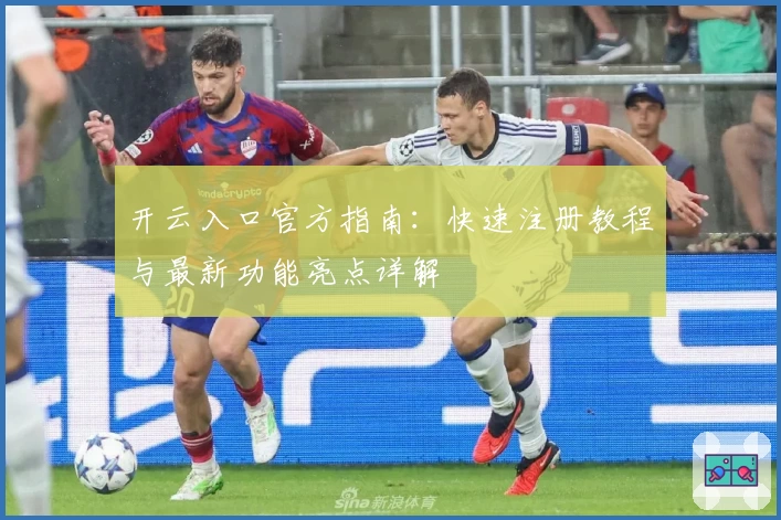 开云入口官方指南：快速注册教程与最新功能亮点详解