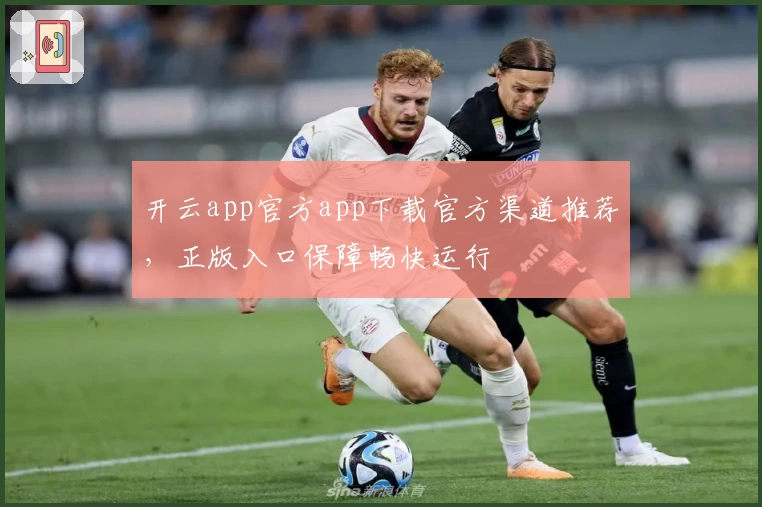 开云app官方app下载官方渠道推荐，正版入口保障畅快运行