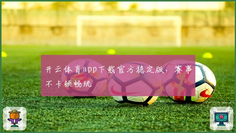 开云体育app下载官方稳定版，赛事不卡顿畅玩