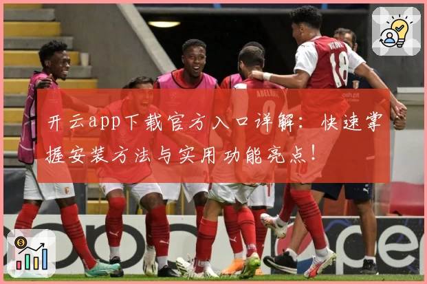 开云app下载官方入口详解：快速掌握安装方法与实用功能亮点！