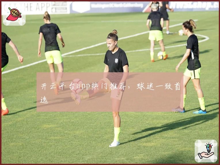 开云平台app热门推荐，球迷一致首选