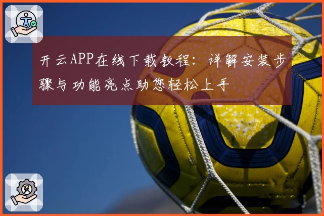 开云APP在线下载教程：详解安装步骤与功能亮点助您轻松上手