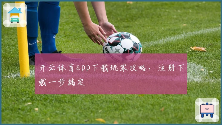 开云体育app下载玩家攻略，注册下载一步搞定