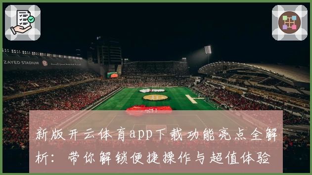 新版开云体育app下载功能亮点全解析：带你解锁便捷操作与超值体验