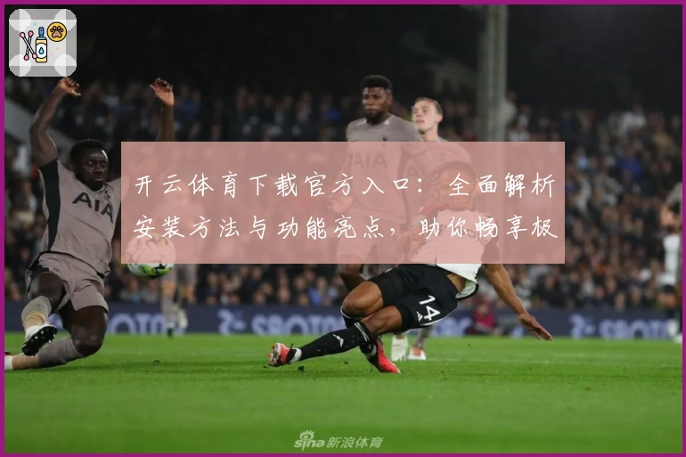 开云体育下载官方入口：全面解析安装方法与功能亮点，助你畅享极速体验