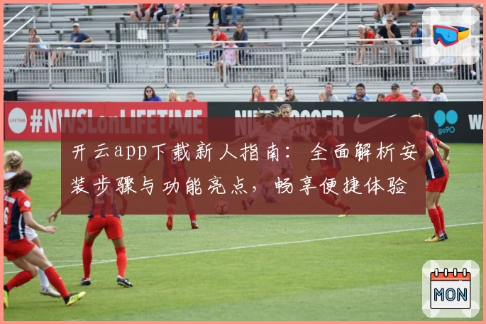开云app下载新人指南:全面解析安装步骤与功能亮点,畅享便捷体验