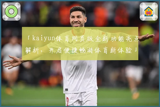 「kaiyun体育网页版全新功能亮点解析，开启便捷畅游体育新体验」